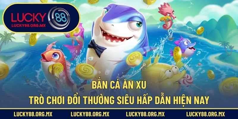 Bắn Cá Ăn Xu – Trò Chơi Đổi Thưởng Siêu Hấp Dẫn Hiện Nay Bắn Cá Ăn Xu