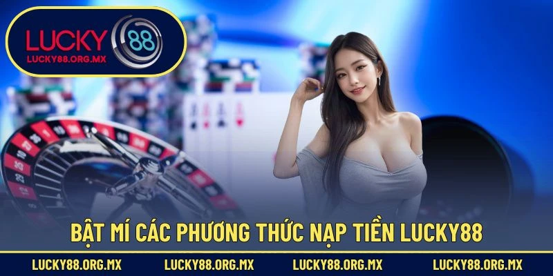 Nạp Tiền Lucky88 – Giao Dịch Nhanh Và Tiện Lợi Nhất Bật mí các phương thức nạp tiền Lucky88