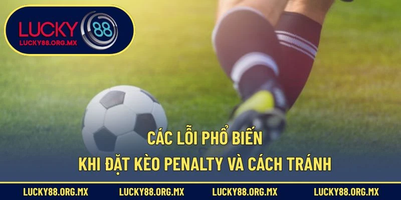 Kèo Penalty – Chiến Lược Soi Kèo Phạt Đền Chuẩn Xác Các lỗi phổ biến khi đặt kèo penalty và cách tránh