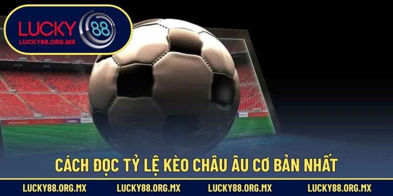 Kèo Châu Âu – Hướng Dẫn Cược Chuẩn Xác Cho Người Mới Cách đọc tỷ lệ kèo châu Âu cơ bản nhất