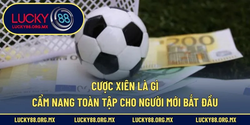 Cược Xiên Là Gì – Cẩm Nang Toàn Tập Cho Người Mới Bắt Đầu Cược Xiên Là Gì