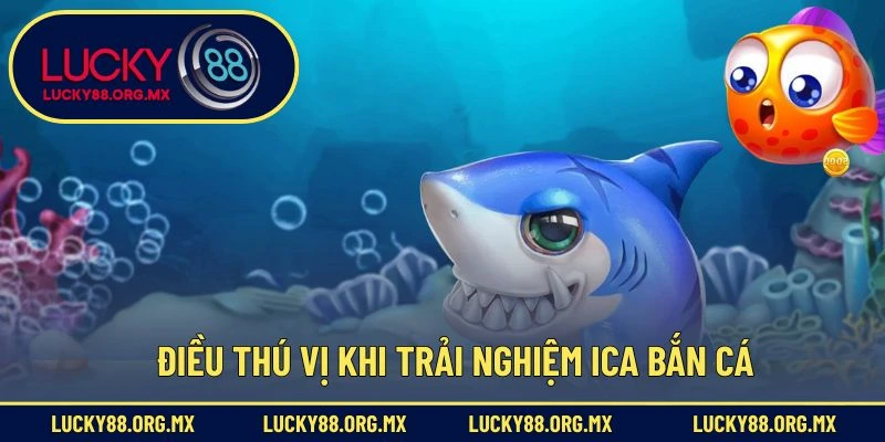 Ica Bắn Cá – Trò Chơi Giải Trí Săn Cá Đổi Thưởng Thú Vị Điều thú vị khi trải nghiệm Ica bắn cá