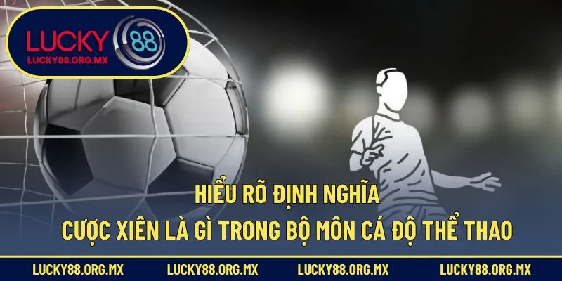 Cược Xiên Là Gì – Cẩm Nang Toàn Tập Cho Người Mới Bắt Đầu Hiểu rõ định nghĩa cược xiên là gì trong bộ môn cá độ thể thao