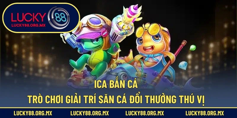 Ica Bắn Cá – Trò Chơi Giải Trí Săn Cá Đổi Thưởng Thú Vị Ica bắn cá
