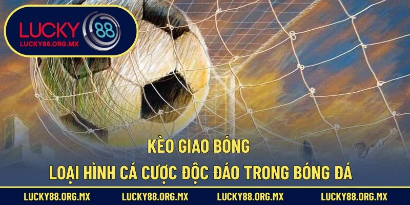 Kèo Giao Bóng – Loại Hình Cá Cược Độc Đáo Trong Bóng Đá Kèo giao bóng