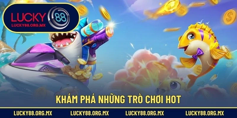 Bắn Cá Lucky88 Khám phá những trò chơi hot