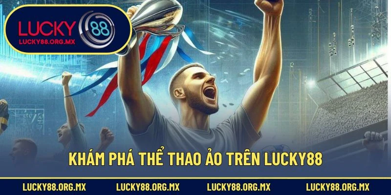 Thể Thao Ảo – Trải Nghiệm Cá Cược Thú Vị Và Mới Lạ Khám phá thể thao ảo trên Lucky88