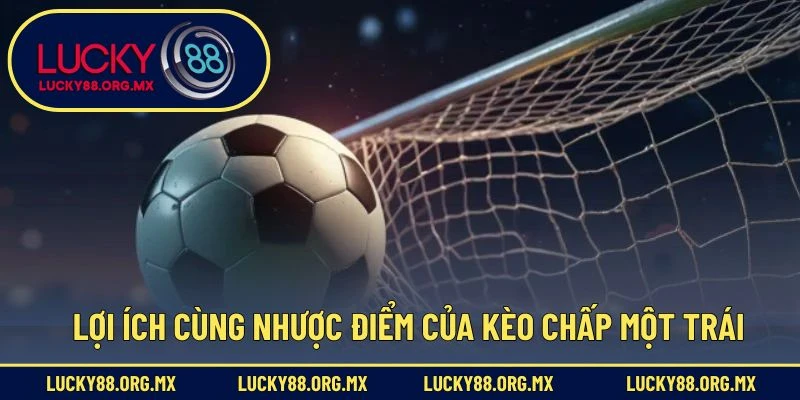 Kèo Chấp 1 Trái – Cách Đọc Và Đặt Chuẩn Xác Trong Cá Cược Lợi ích cùng nhược điểm của kèo chấp một trái