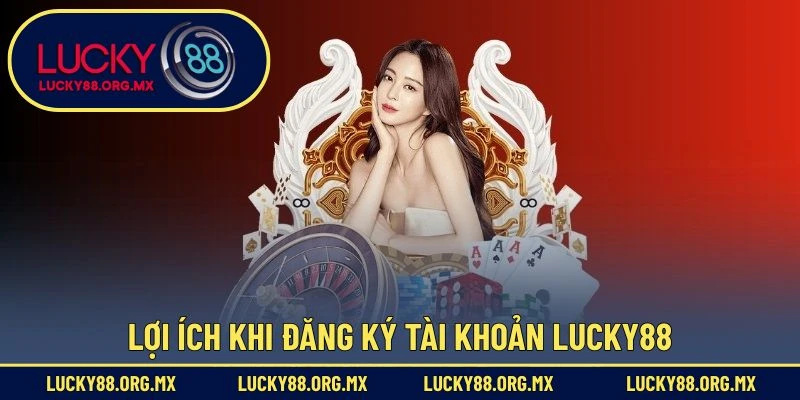 Đăng Ký Lucky88 – Hướng Dẫn Tạo Tài Khoản Mới Nhanh Chóng Lợi ích khi đăng ký tài khoản Lucky88