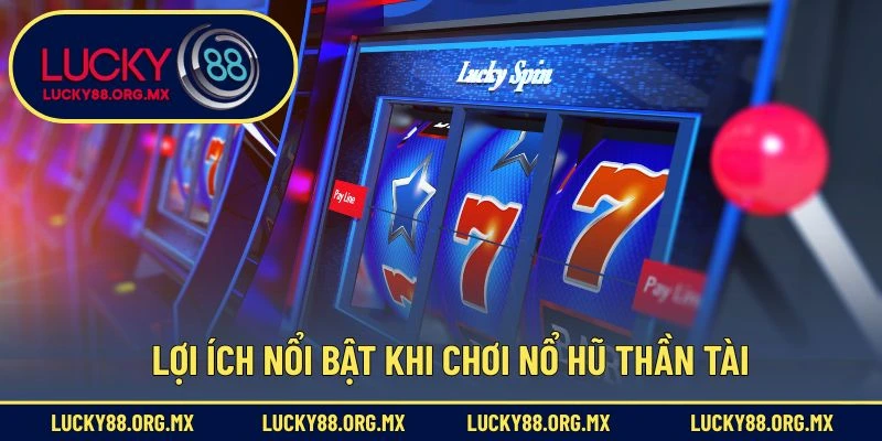 Nổ Hũ Thần Tài – Slot Game May Mắn Được Săn Đón Nhiều Nhất Lợi ích nổi bật khi chơi nổ hũ Thần Tài