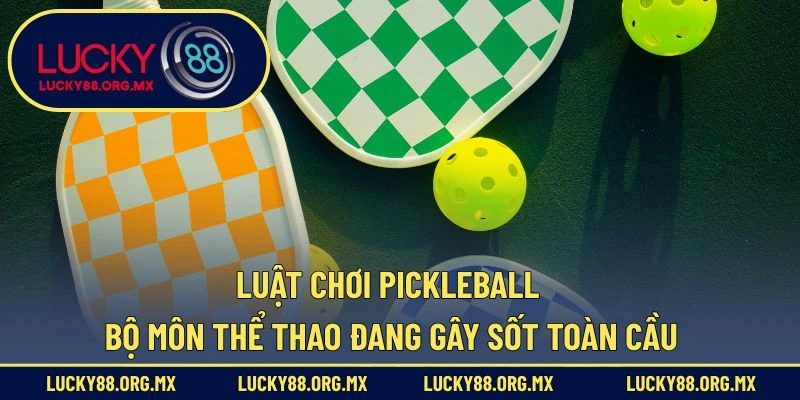 Luật Chơi Pickleball – Bộ Môn Thể Thao Đang Gây Sốt Toàn Cầu Luật Chơi Pickleball