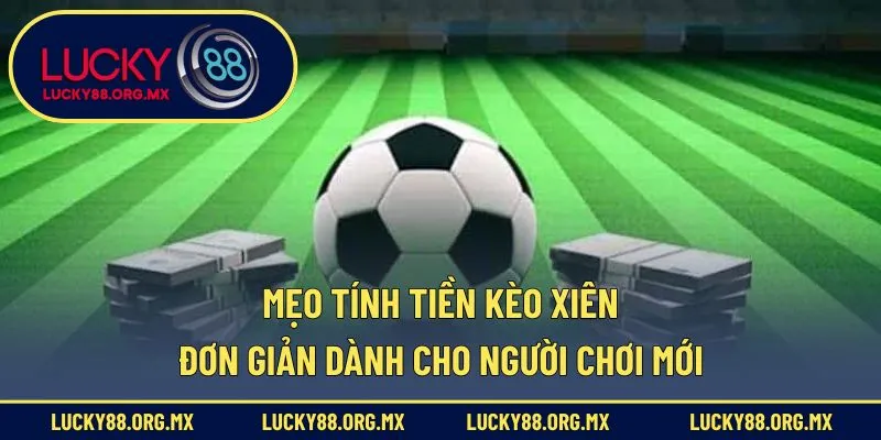 Cược Xiên Là Gì – Cẩm Nang Toàn Tập Cho Người Mới Bắt Đầu Mẹo tính tiền kèo xiên đơn giản dành cho người chơi mới