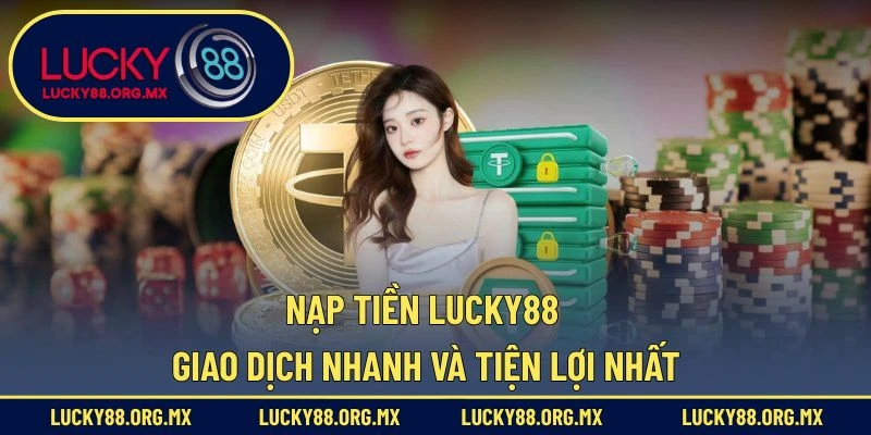 Nạp Tiền Lucky88 – Giao Dịch Nhanh Và Tiện Lợi Nhất Nạp Tiền Lucky88