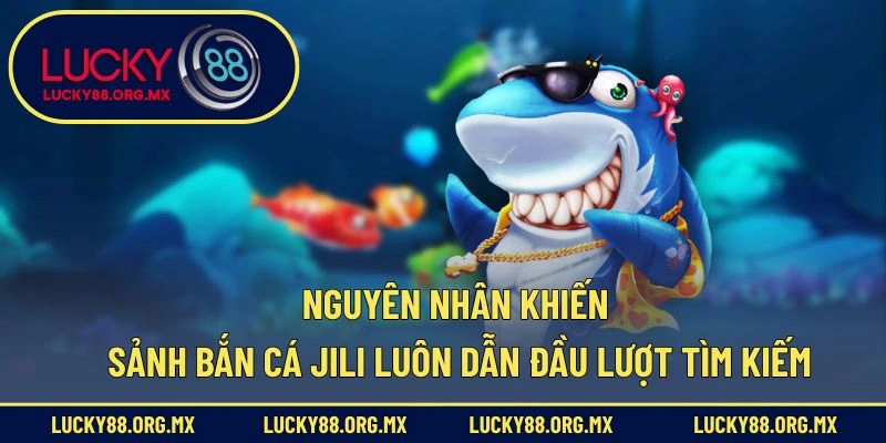 Sảnh Bắn Cá JILI – Thiên Đường Giải Trí Hấp Dẫn Cho Game Thủ Nguyên nhân khiến sảnh bắn cá JILI luôn dẫn đầu lượt tìm kiếm