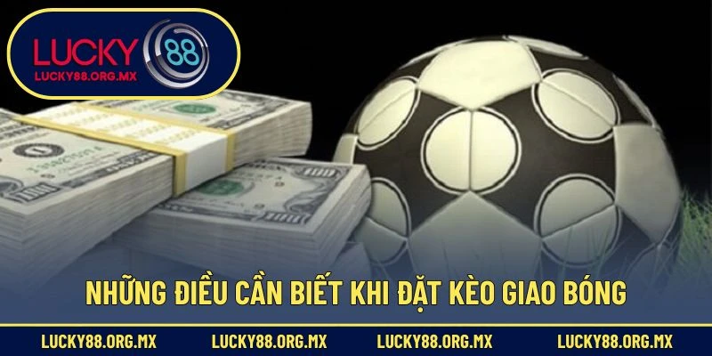 Kèo Giao Bóng – Loại Hình Cá Cược Độc Đáo Trong Bóng Đá Những điều cần biết khi đặt kèo giao bóng