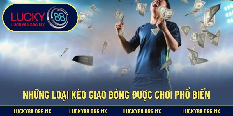 Kèo Giao Bóng – Loại Hình Cá Cược Độc Đáo Trong Bóng Đá Những loại kèo giao bóng được chơi phổ biến