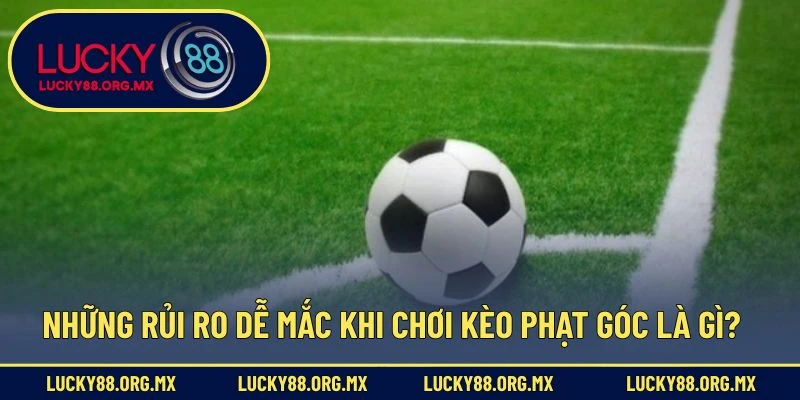 Kèo Phạt Góc Là Gì - Hướng Dẫn Tân Thủ Đọc Kèo Dễ Hiểu Nhất Những rủi ro dễ mắc khi chơi kèo phạt góc là gì?