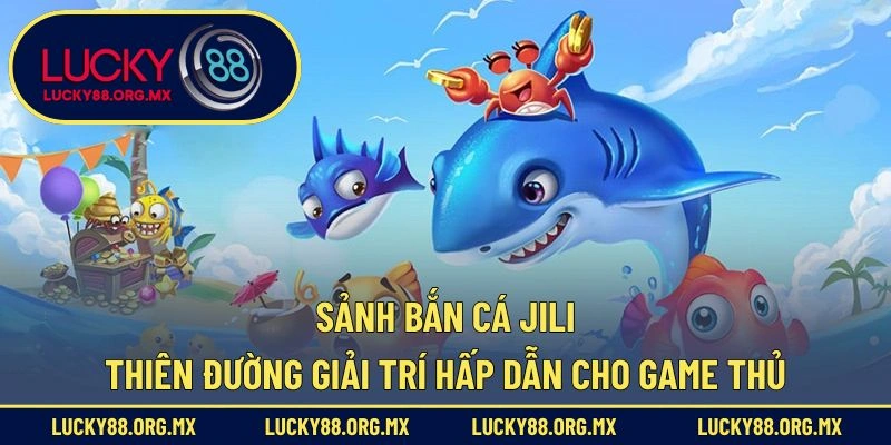 Sảnh Bắn Cá JILI – Thiên Đường Giải Trí Hấp Dẫn Cho Game Thủ Sảnh Bắn Cá Jili