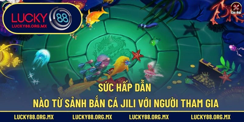 Sảnh Bắn Cá JILI – Thiên Đường Giải Trí Hấp Dẫn Cho Game Thủ Sức hấp dẫn nào từ sảnh bắn cá JILI với người tham gia
