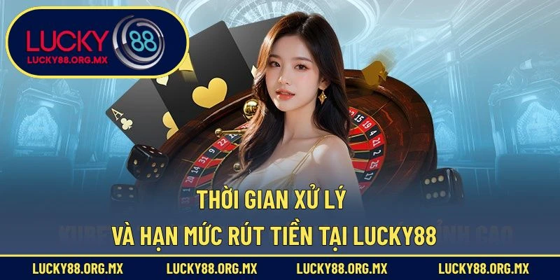 Rút Tiền Lucky88 – Đảm bảo An Toàn Và Minh Bạch Nhất Thời gian xử lý và hạn mức rút tiền tại Lucky88