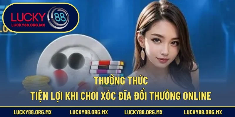 Xóc Đĩa Đổi Thưởng Online – Bí Kíp Chơi Hay, Trúng Lớn Thưởng thức tiện lợi khi chơi xóc đĩa đổi thưởng online