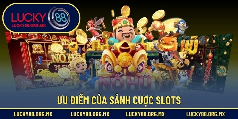 Nổ Hũ Lucky88 Ưu điểm của sảnh cược slots