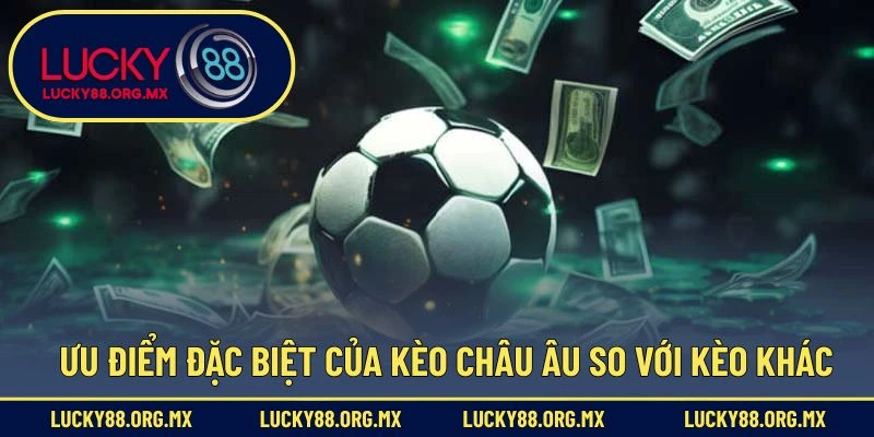 Kèo Châu Âu – Hướng Dẫn Cược Chuẩn Xác Cho Người Mới Ưu điểm đặc biệt của kèo châu Âu so với kèo khác